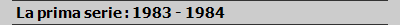 La prima serie : 1983 - 1984 